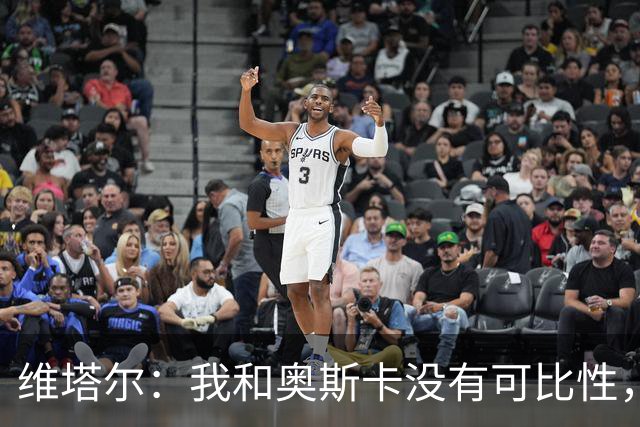 维塔尔：我和奥斯卡没有可比性，奥斯卡是不同的层级远远高于我