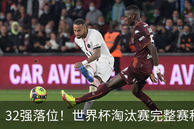 32强落位！世界杯淘汰赛完整赛程表，观赛必备